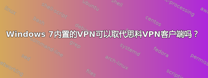 Windows 7内置的VPN可以取代思科VPN客户端吗？