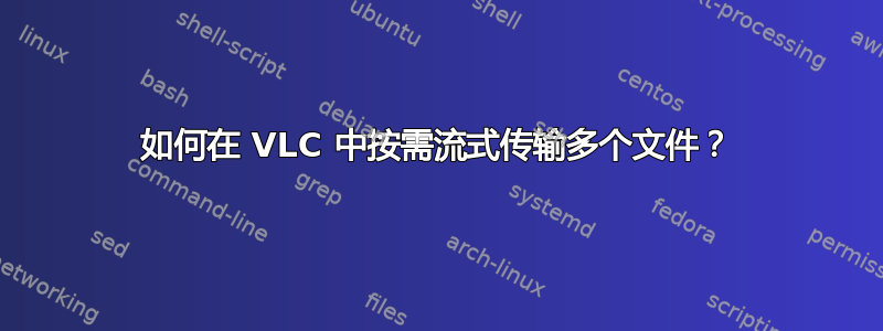 如何在 VLC 中按需流式传输多个文件？