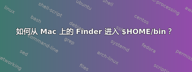 如何从 Mac 上的 Finder 进入 $HOME/bin？