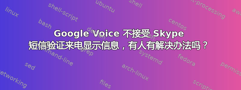 Google Voice 不接受 Skype 短信验证来电显示信息，有人有解决办法吗？