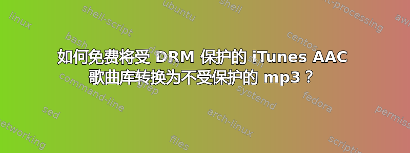 如何免费将受 DRM 保护的 iTunes AAC 歌曲库转换为不受保护的 mp3？