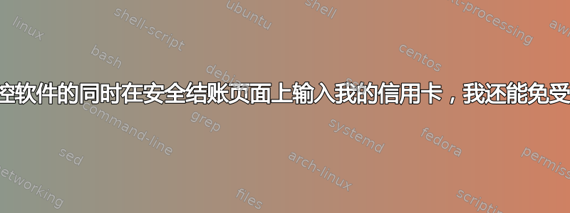 如果我在运行损坏的网络监控软件的同时在安全结账页面上输入我的信用卡，我还能免受俄罗斯商业网络的攻击吗？