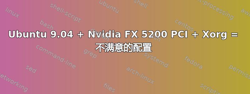 Ubuntu 9.04 + Nvidia FX 5200 PCI + Xorg = 不满意的配置