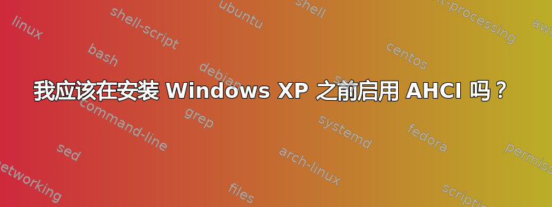 我应该在安装 Windows XP 之前启用 AHCI 吗？