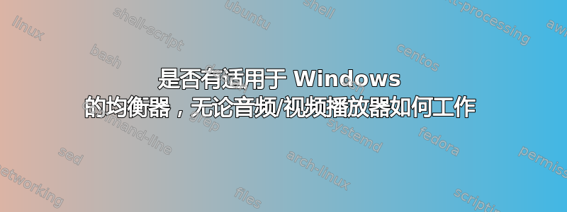 是否有适用于 Windows 的均衡器，无论音频/视频播放器如何工作