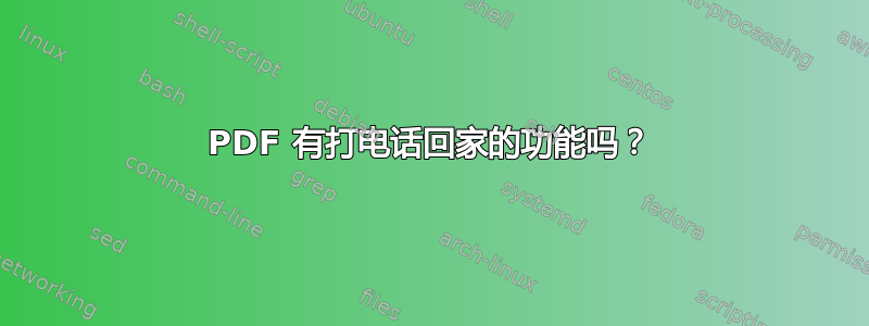 PDF 有打电话回家的功能吗？