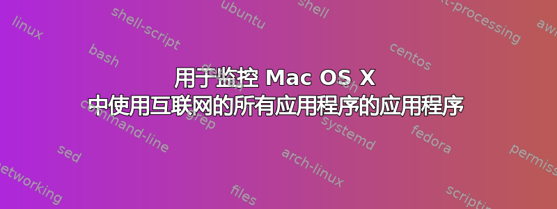 用于监控 Mac OS X 中使用互联网的所有应用程序的应用程序