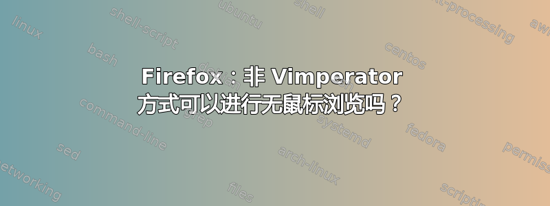 Firefox：非 Vimperator 方式可以进行无鼠标浏览吗？