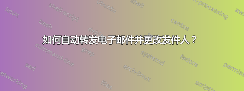 如何自动转发电子邮件并更改发件人？