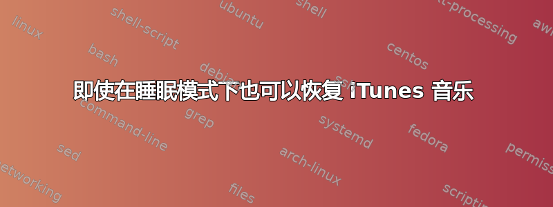 即使在睡眠模式下也可以恢复 iTunes 音乐