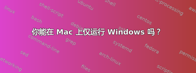 你能在 Mac 上仅运行 Windows 吗？