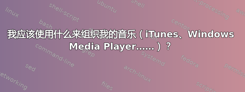 我应该使用什么来组织我的音乐（iTunes、Windows Media Player……）？