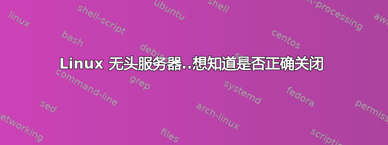 Linux 无头服务器..想知道是否正确关闭