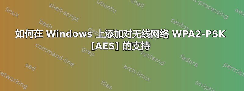 如何在 Windows 上添加对无线网络 WPA2-PSK [AES] 的支持