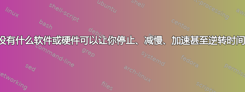 有没有什么软件或硬件可以让你停止、减慢、加速甚至逆转时间？