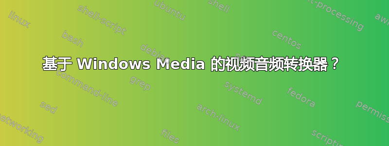 基于 Windows Media 的视频音频转换器？