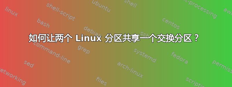 如何让两个 Linux 分区共享一个交换分区？