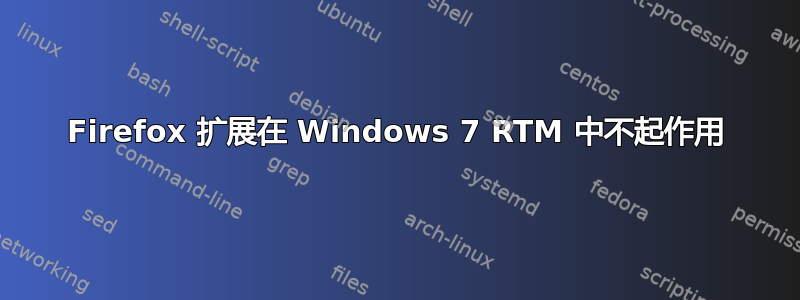 Firefox 扩展在 Windows 7 RTM 中不起作用