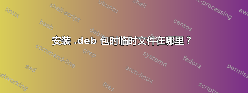 安装 .deb 包时临时文件在哪里？