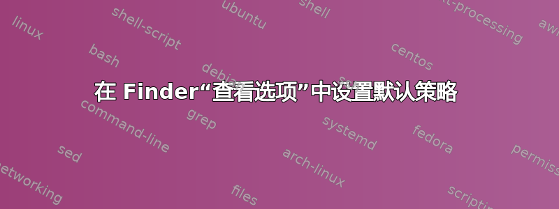 在 Finder“查看选项”中设置默认策略