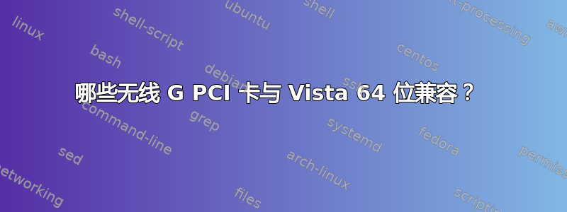 哪些无线 G PCI 卡与 Vista 64 位兼容？ 