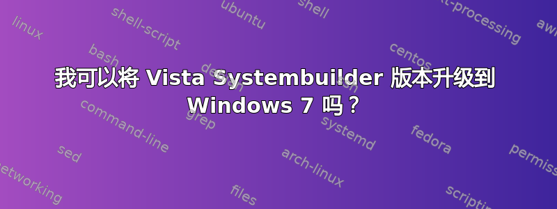 我可以将 Vista Systembuilder 版本升级到 Windows 7 吗？