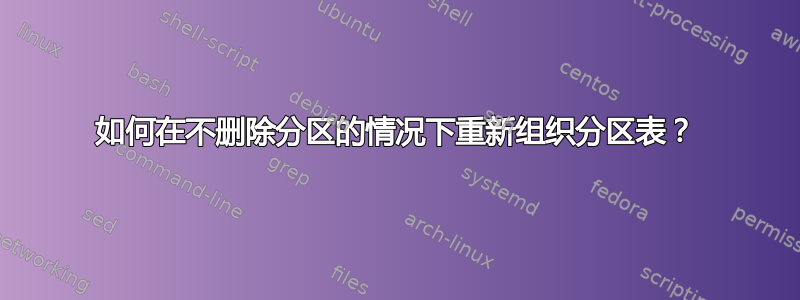 如何在不删除分区的情况下重新组织分区表？