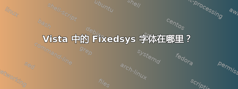 Vista 中的 Fixedsys 字体在哪里？