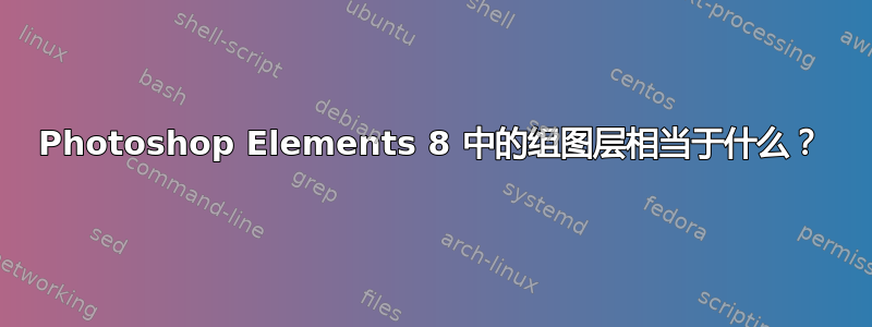 Photoshop Elements 8 中的组图层相当于什么？