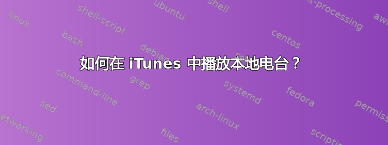 如何在 iTunes 中播放本地电台？