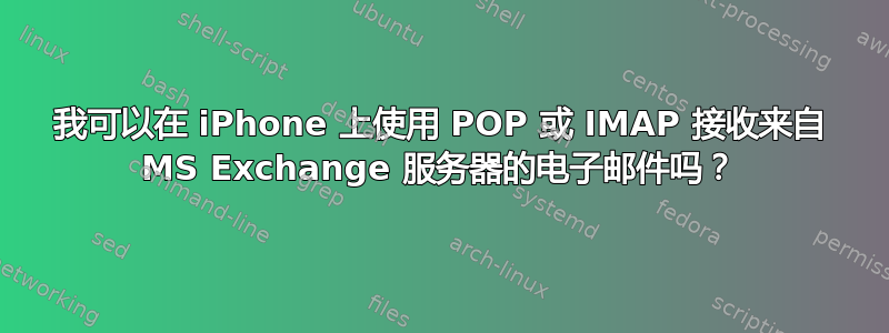 我可以在 iPhone 上使用 POP 或 IMAP 接收来自 MS Exchange 服务器的电子邮件吗？