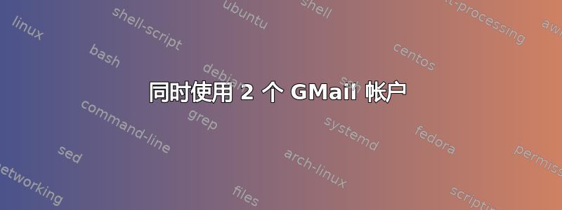 同时使用 2 个 GMail 帐户