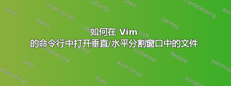 如何在 Vim 的命令行中打开垂直/水平分割窗口中的文件