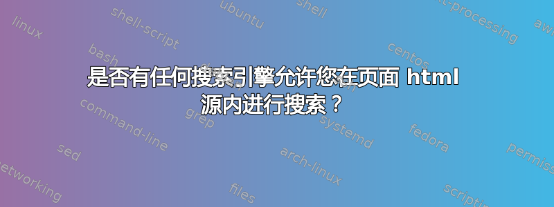 是否有任何搜索引擎允许您在页面 html 源内进行搜索？