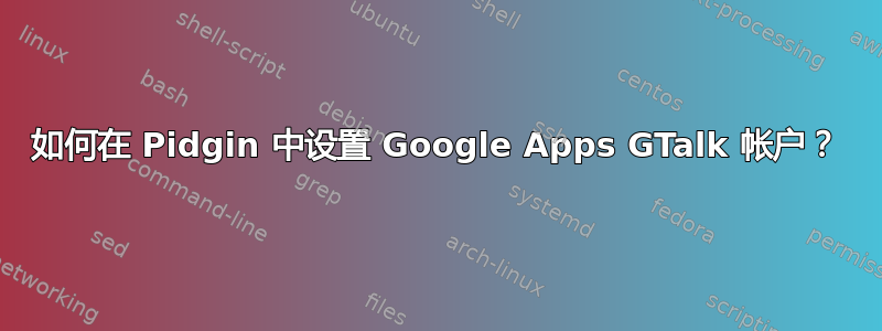 如何在 Pidgin 中设置 Google Apps GTalk 帐户？