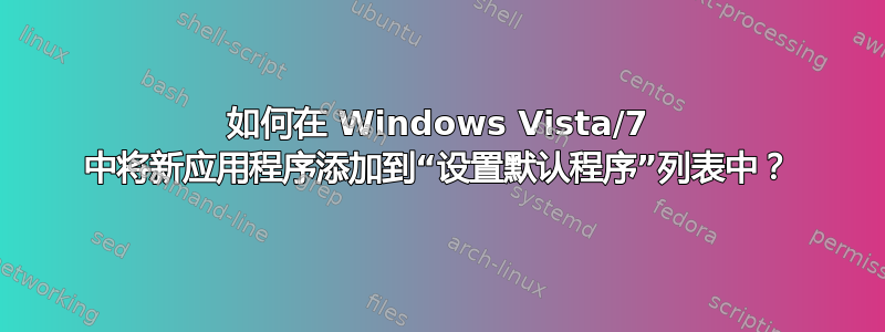 如何在 Windows Vista/7 中将新应用程序添加到“设置默认程序”列表中？