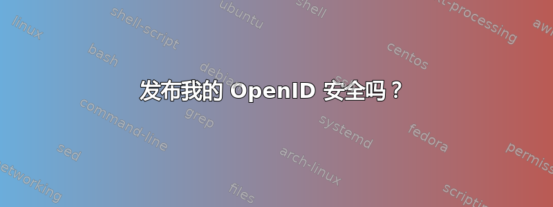 发布我的 OpenID 安全吗？