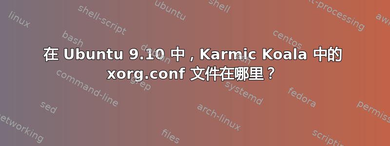 在 Ubuntu 9.10 中，Karmic Koala 中的 xorg.conf 文件在哪里？