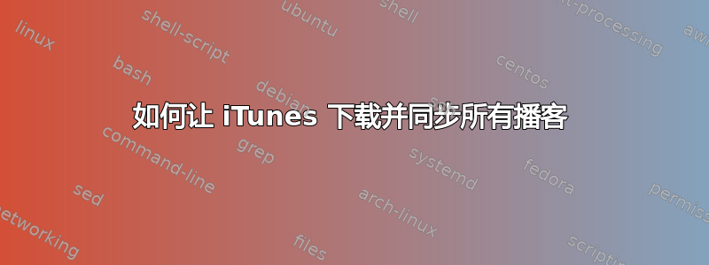 如何让 iTunes 下载并同步所有播客