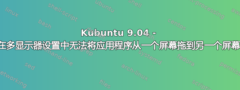 Kubuntu 9.04 - 在多显示器设置中无法将应用程序从一个屏幕拖到另一个屏幕