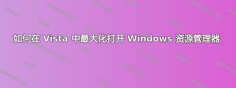 如何在 Vista 中最大化打开 Windows 资源管理器