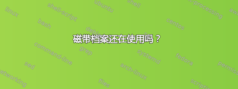 磁带档案还在使用吗？