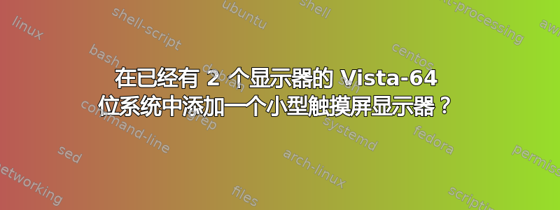 在已经有 2 个显示器的 Vista-64 位系统中添加一个小型触摸屏显示器？