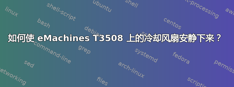 如何使 eMachines T3508 上的冷却风扇安静下来？