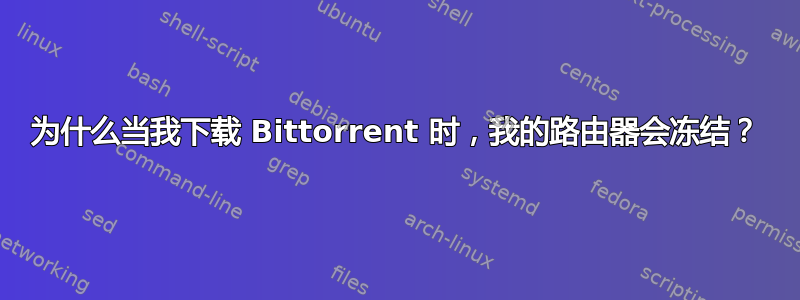 为什么当我下载 Bittorrent 时，我的路由器会冻结？