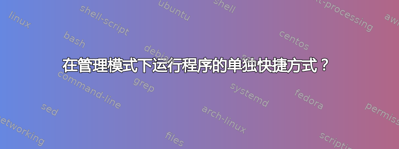 在管理模式下运行程序的单独快捷方式？