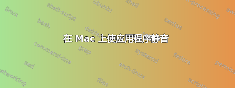 在 Mac 上使应用程序静音