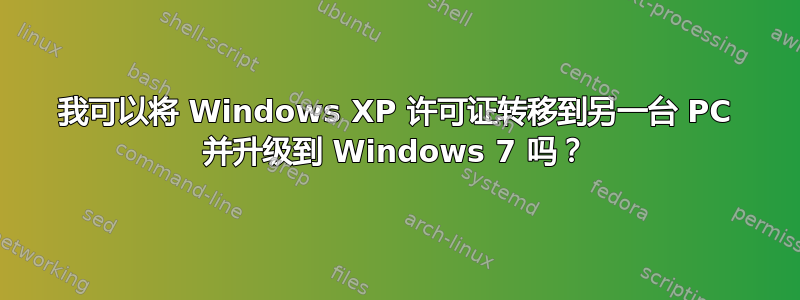 我可以将 Windows XP 许可证转移到另一台 PC 并升级到 Windows 7 吗？