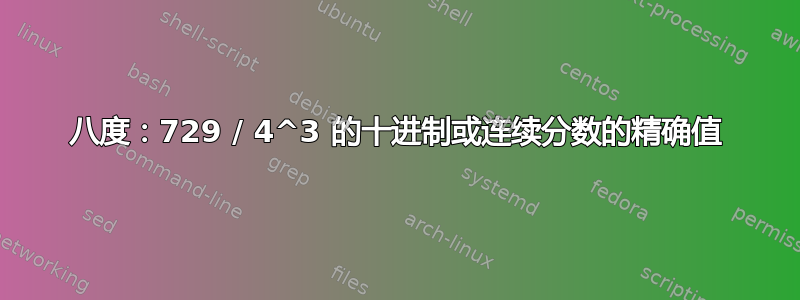 八度：729 / 4^3 的十进制或连续分数的精确值