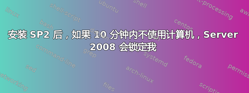 安装 SP2 后，如果 10 分钟内不使用计算机，Server 2008 会锁定我